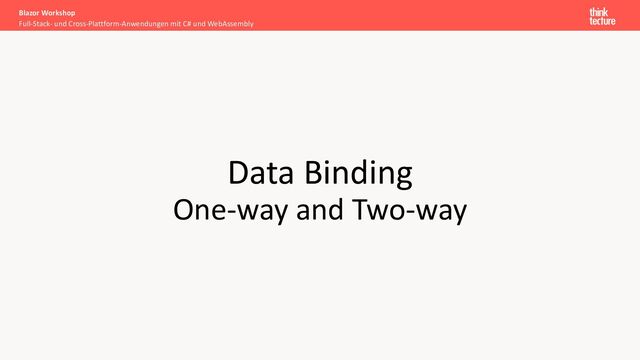 Data Binding
One-way and Two-way
Full-Stack- und Cross-Plattform-Anwendungen mit C# und WebAssembly
Blazor Workshop
