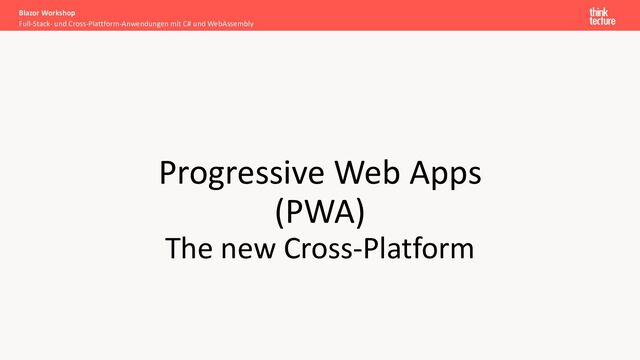 Progressive Web Apps
(PWA)
The new Cross-Platform
Full-Stack- und Cross-Plattform-Anwendungen mit C# und WebAssembly
Blazor Workshop
