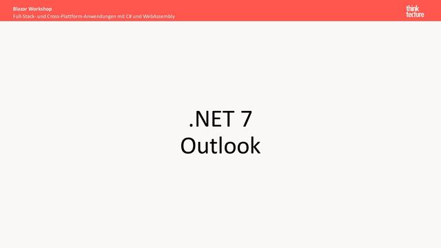 .NET 7
Outlook
Full-Stack- und Cross-Plattform-Anwendungen mit C# und WebAssembly
Blazor Workshop
