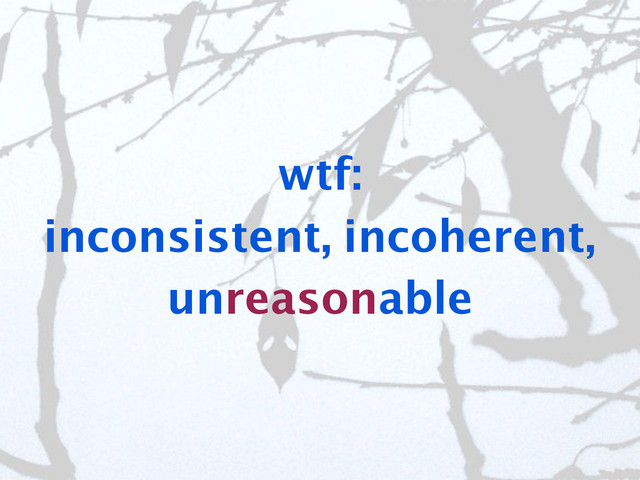 wtf:
inconsistent, incoherent,
unreasonable
