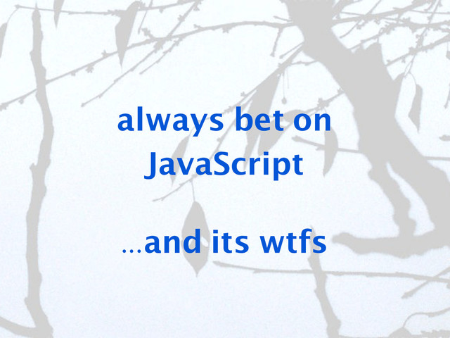 always bet on
JavaScript
...and its wtfs
