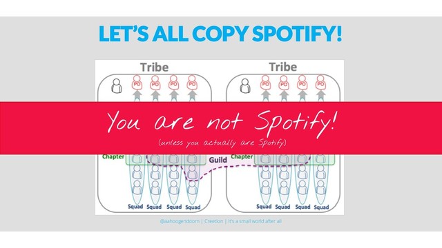 LET’S ALL COPY SPOTIFY!
You are not Spotify!
(unless you actually are Spotify)
@aahoogendoorn | Creetion | It's a small world after all
