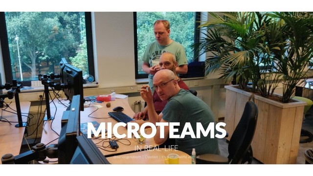 MICROTEAMS
IN REAL-LIFE
@aahoogendoorn | Creetion | It's a small world after all
