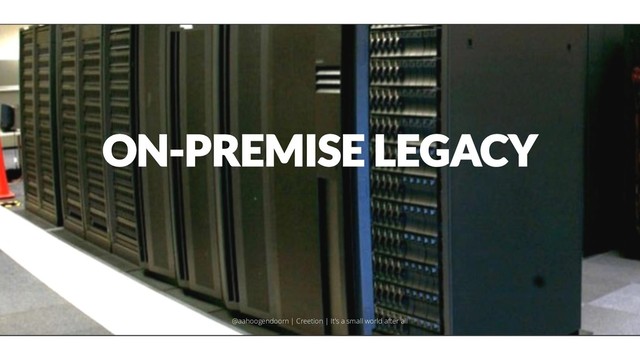 ON-PREMISE LEGACY
@aahoogendoorn | Creetion | It's a small world after all
