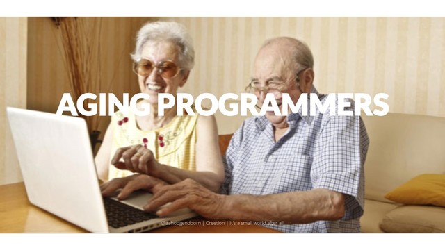 AGING PROGRAMMERS
@aahoogendoorn | Creetion | It's a small world after all
