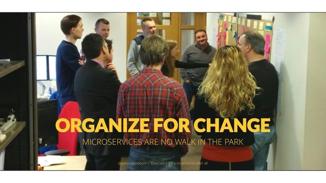 ORGANIZE FOR CHANGE
MICROSERVICES ARE NO WALK IN THE PARK
@aahoogendoorn | Creetion | It's a small world after all
