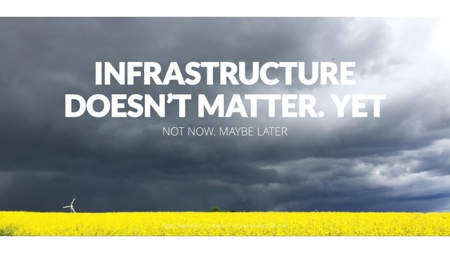 INFRASTRUCTURE
DOESN’T MATTER. YET
NOT NOW. MAYBE LATER
@aahoogendoorn | Creetion | It's a small world after all
