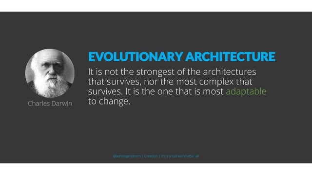 It is not the strongest of the architectures
that survives, nor the most complex that
survives. It is the one that is most adaptable
to change.
Charles Darwin
EVOLUTIONARY ARCHITECTURE
@aahoogendoorn | Creetion | It's a small world after all
