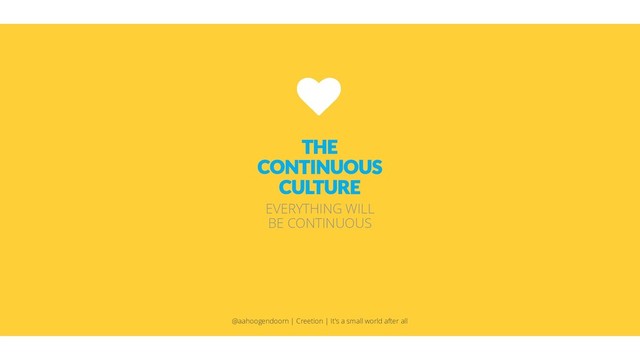 THE
CONTINUOUS
CULTURE
EVERYTHING WILL
BE CONTINUOUS
@aahoogendoorn | Creetion | It's a small world after all
