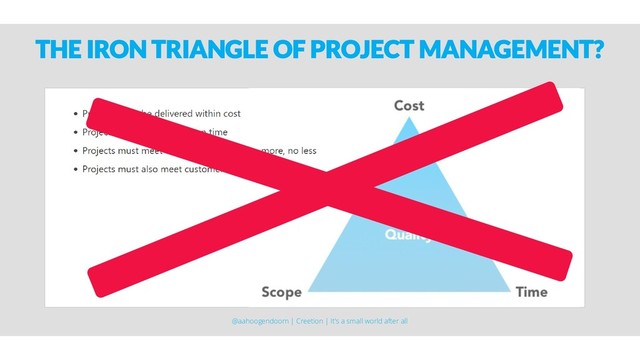 THE IRON TRIANGLE OF PROJECT MANAGEMENT?
@aahoogendoorn | Creetion | It's a small world after all
