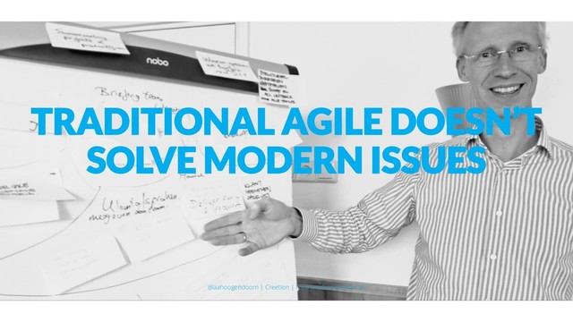TRADITIONAL AGILE DOESN’T
SOLVE MODERN ISSUES
@aahoogendoorn | Creetion | It's a small world after all
