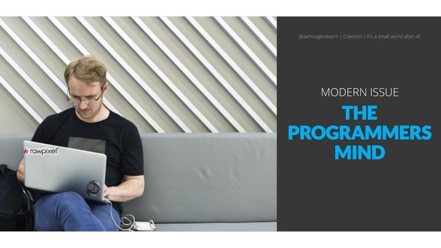 THE
PROGRAMMERS
MIND
MODERN ISSUE
@aahoogendoorn | Creetion | It's a small world after all
