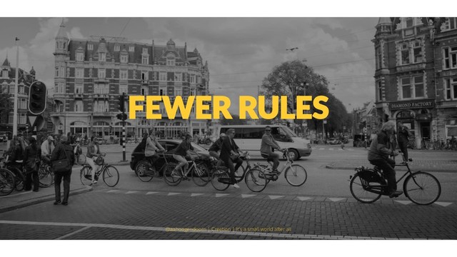 FEWER RULES
@aahoogendoorn | Creetion | It's a small world after all
