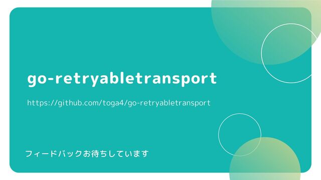 go-retryabletransport
https://github.com/toga4/go-retryabletransport
フィードバックお待ちしています

