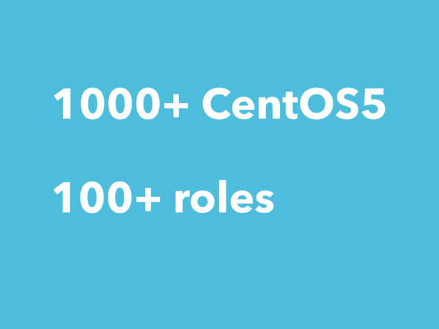 1000+ CentOS5
100+ roles

