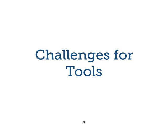 Challenges for
Tools
8
