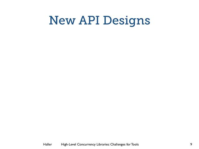 Haller	
	
 High-Level Concurrency Libraries: Challenges for Tools
New API Designs
9

