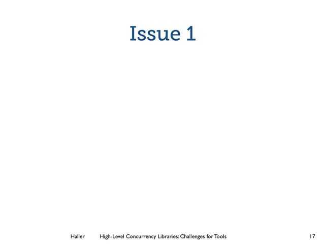 Haller	
	
 High-Level Concurrency Libraries: Challenges for Tools
Issue 1
17
