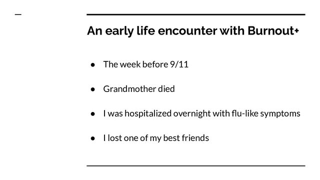 An early life encounter with Burnout+
● The week before 9/11
● Grandmother died
● I was hospitalized overnight with ﬂu-like symptoms
● I lost one of my best friends
