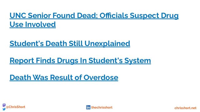UNC Senior Found Dead; Oﬃcials Suspect Drug
Use Involved
Student's Death Still Unexplained
Report Finds Drugs In Student's System
Death Was Result of Overdose
chrisshort.net
@ChrisShort thechrisshort
