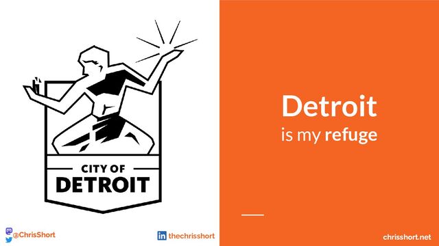 Detroit
is my refuge
chrisshort.net
@ChrisShort chrisshort.net
@ChrisShort thechrisshort

