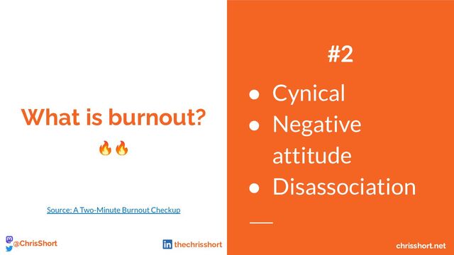 #2
● Cynical
● Negative
attitude
● Disassociation
What is burnout?
🔥🔥
Source: A Two-Minute Burnout Checkup
chrisshort.net
@ChrisShort chrisshort.net
@ChrisShort thechrisshort
