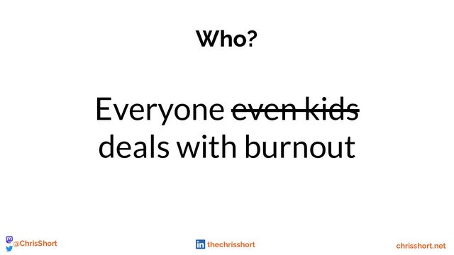 Who?
Everyone even kids
deals with burnout
chrisshort.net
@ChrisShort thechrisshort
