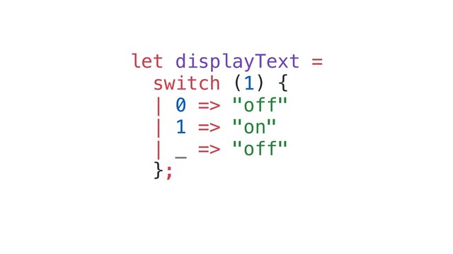 let displayText =
switch (1) {
| 0 => "off"
| 1 => "on"
| _ => "off"
};
