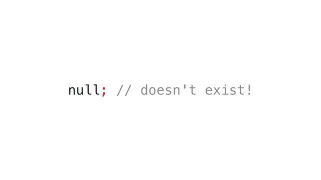 null; // doesn't exist!

