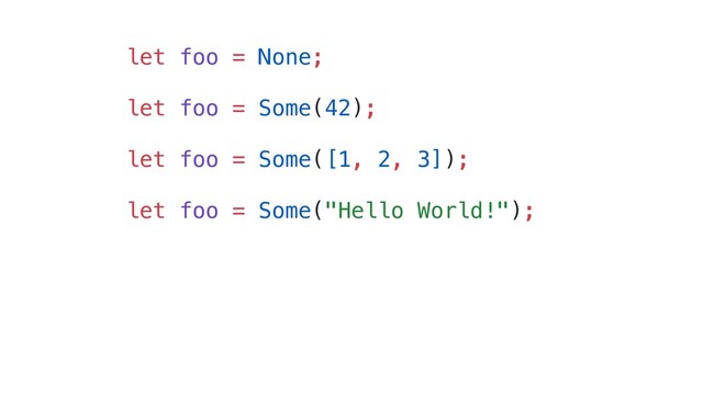 let foo = None;
let foo = Some(42);
let foo = Some([1, 2, 3]);
let foo = Some("Hello World!");
