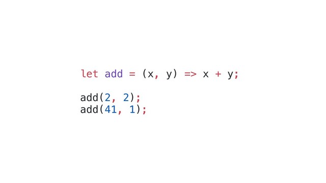 let add = (x, y) => x + y;
add(2, 2);
add(41, 1);
