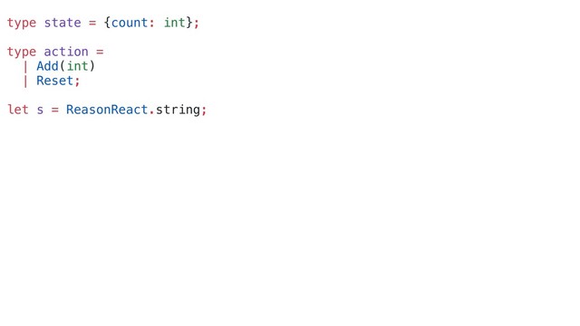 type state = {count: int};
type action =
| Add(int)
| Reset;
let s = ReasonReact.string;
