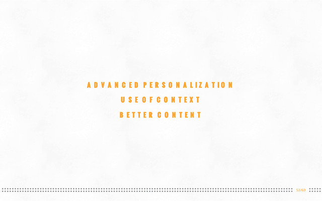 53/69
ADVANCED PERSONALIZATION
USE OF CONTEXT
BETTER CONTENT
