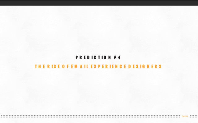 54/69
PREDICTION #4
THE RISE OF EMAIL EXPERIENCE DESIGNERS
