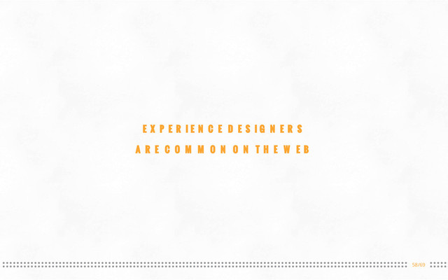 58/69
EXPERIENCE DESIGNERS
ARE COMMON ON THE WEB
