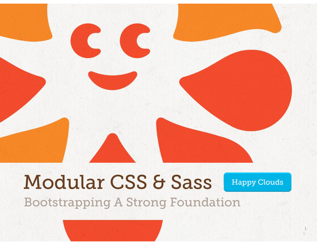Bootstrapping A Strong Foundation
Modular CSS & Sass
1
Happy Clouds
