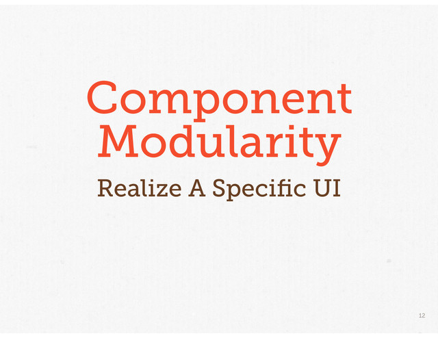 12
Component
Modularity
Realize A Speciﬁc UI
