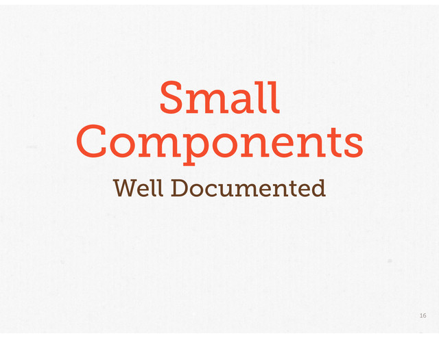 16
Small
Components
Well Documented
