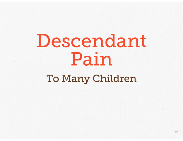 36
Descendant
Pain
To Many Children
