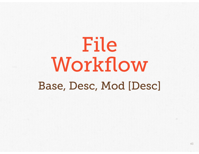 43
File
Workﬂow
Base, Desc, Mod [Desc]

