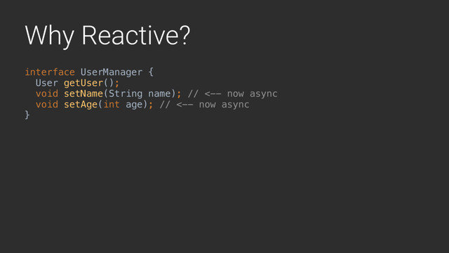 Why Reactive?
interface UserManager {
User getUser();
void setName(String name); // <-- now async
void setAge(int age); // <-- now async 
}A
