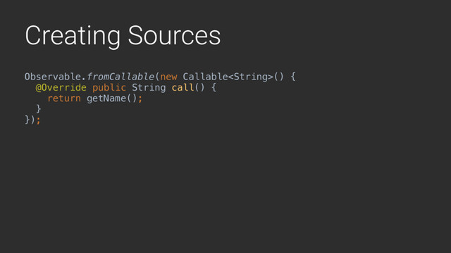 Creating Sources
Observable.fromCallable(new Callable() { 
@Override public String call() {Y 
return getName(); 
}X 
});
