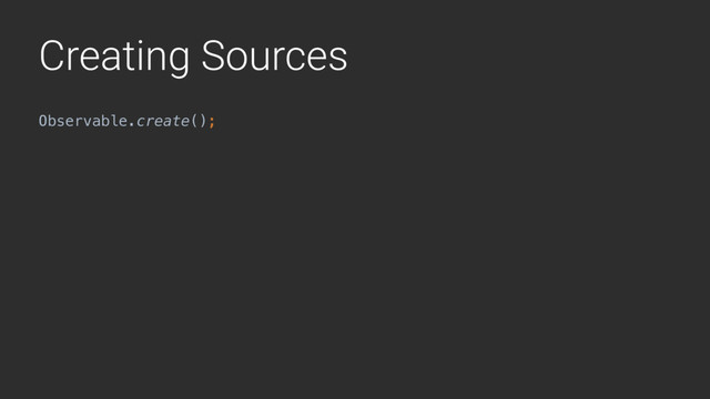 Creating Sources
Observable.create();
