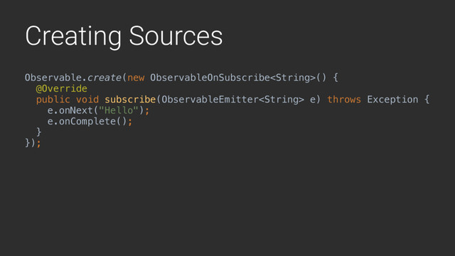 Creating Sources
Observable.create(new ObservableOnSubscribe() { 
@Override 
public void subscribe(ObservableEmitter e) throws Exception { 
e.onNext("Hello"); 
e.onComplete(); 
}X 
});
