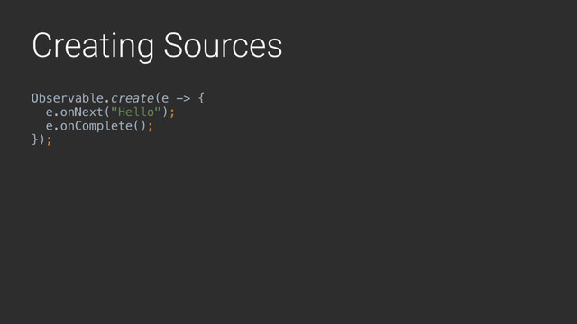 Creating Sources
Observable.create(e -> { 
e.onNext("Hello"); 
e.onComplete(); 
});
