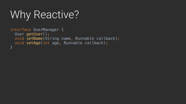 Why Reactive?
interface UserManager {
User getUser();
void setName(String name, Runnable callback);
void setAge(int age, Runnable callback); 
}A
