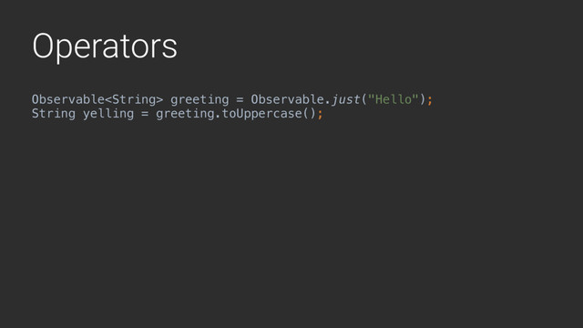 Operators
Observable greeting = Observable.just("Hello");Z
String yelling = greeting.toUppercase();Y
