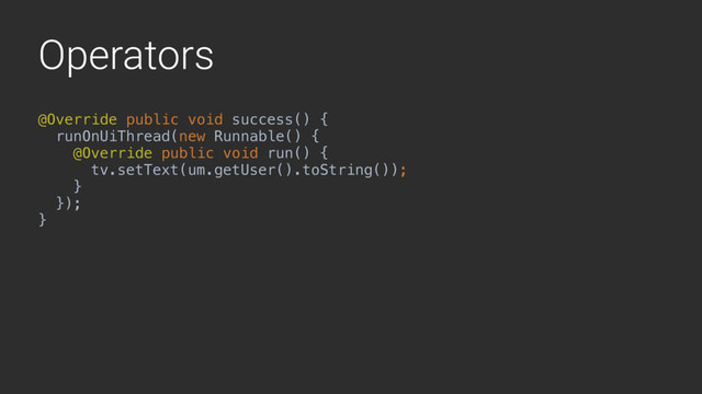 Operators
@Override public void success() {
runOnUiThread(new Runnable() {
@Override public void run() {
tv.setText(um.getUser().toString());
}4
});
}A

