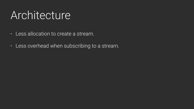 Architecture
• Less allocation to create a stream.
• Less overhead when subscribing to a stream.
