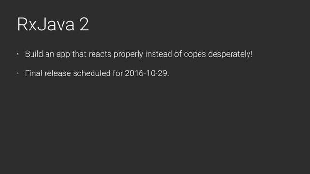 RxJava 2
• Build an app that reacts properly instead of copes desperately!
• Final release scheduled for 2016-10-29.
